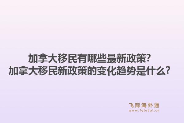 加拿大移民有哪些最新政策？加拿大移民新政策的變化趨勢是什么？1.jpg