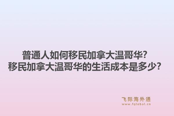 普通人如何移民加拿大溫哥華？移民加拿大溫哥華的生活成本是多少？1.jpg