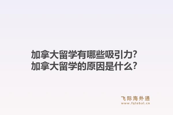 加拿大留學(xué)有哪些吸引力？加拿大留學(xué)的原因是什么？1.jpg
