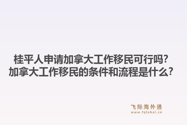 桂平人申請(qǐng)加拿大工作移民可行嗎？加拿大工作移民的條件和流程是什么？1.jpg