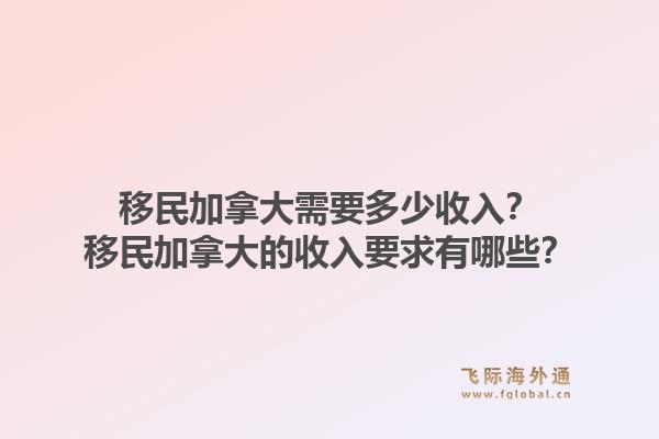移民加拿大需要多少收入？移民加拿大的收入要求有哪些？1.jpg