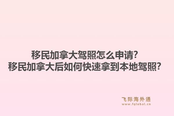 移民加拿大駕照怎么申請？移民加拿大后如何快速拿到本地駕照？1.jpg