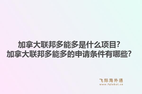 加拿大聯(lián)邦多能多是什么項(xiàng)目？加拿大聯(lián)邦多能多的申請(qǐng)條件有哪些？1.jpg