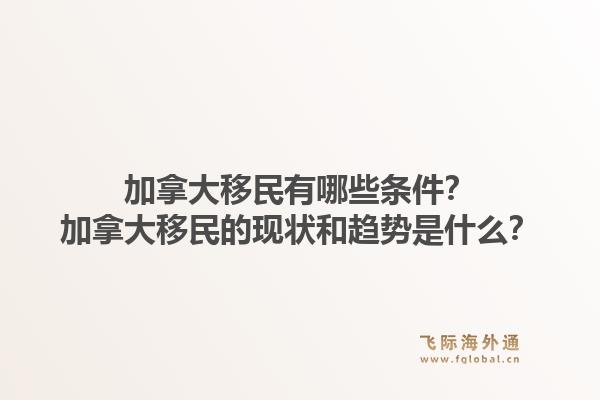 加拿大移民有哪些條件？加拿大移民的現(xiàn)狀和趨勢是什么？1.jpg