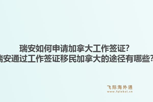 瑞安如何申請加拿大工作簽證？瑞安通過工作簽證移民加拿大的途徑有哪些？1.jpg