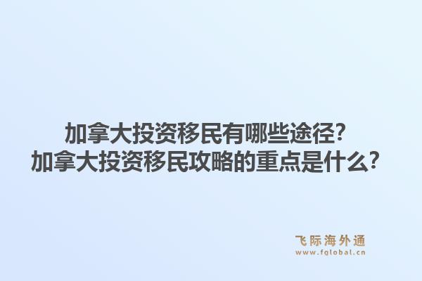 加拿大投資移民有哪些途徑？加拿大投資移民攻略的重點(diǎn)是什么？1.jpg