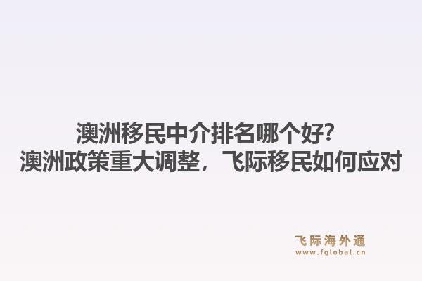 澳洲移民中介排名哪個(gè)好？澳洲政策重大調(diào)整，飛際移民如何應(yīng)對(duì)