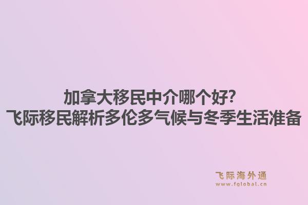 加拿大移民中介哪個(gè)好？飛際移民解析多倫多氣候與冬季生活準(zhǔn)備