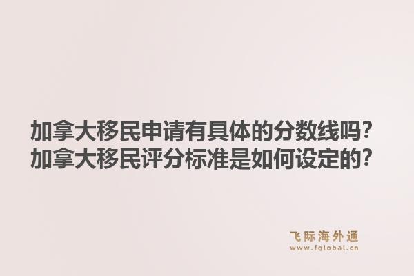 加拿大移民申請有具體的分數(shù)線嗎？加拿大移民評分標準是如何設(shè)定的？1.jpg