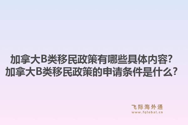 加拿大B類移民政策有哪些具體內(nèi)容？加拿大B類移民政策的申請(qǐng)條件是什么？1.jpg