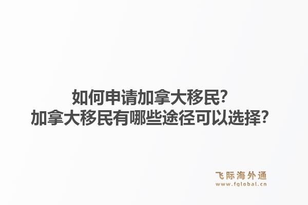 如何申請加拿大移民？加拿大移民有哪些途徑可以選擇？1.jpg