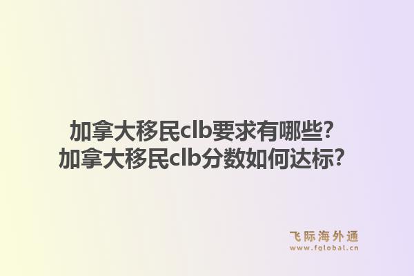 加拿大移民clb要求有哪些？加拿大移民clb分?jǐn)?shù)如何達(dá)標(biāo)？1.jpg