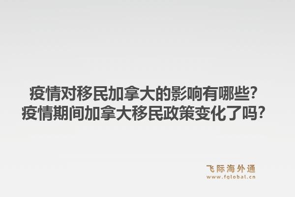 疫情對(duì)移民加拿大的影響有哪些？疫情期間加拿大移民政策變化了嗎？1.jpg
