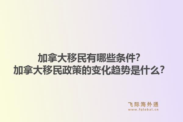 加拿大移民有哪些條件？加拿大移民政策的變化趨勢(shì)是什么？