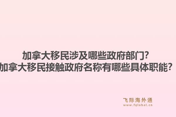 加拿大移民涉及哪些政府部門？加拿大移民接觸政府名稱有哪些具體職能？