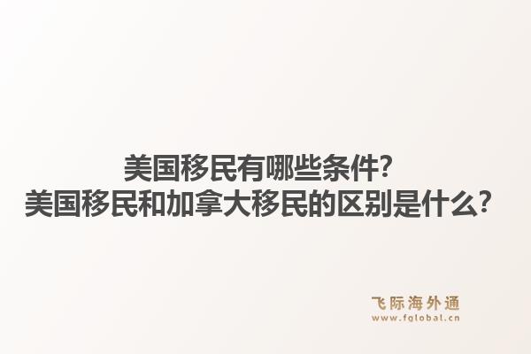 美國移民有哪些條件？美國移民和加拿大移民的區(qū)別是什么？