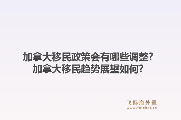 加拿大移民政策會有哪些調整？加拿大移民趨勢展望如何？