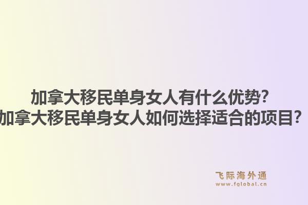 加拿大移民單身女人有什么優(yōu)勢(shì)？加拿大移民單身女人如何選擇適合的項(xiàng)目？