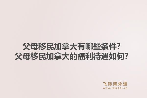 父母移民加拿大有哪些條件？父母移民加拿大的福利待遇如何？