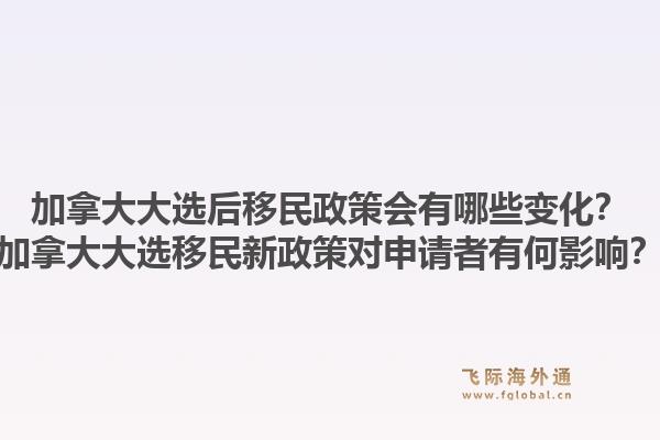 加拿大大選后移民政策會(huì)有哪些變化？加拿大大選移民新政策對(duì)申請(qǐng)者有何影響？