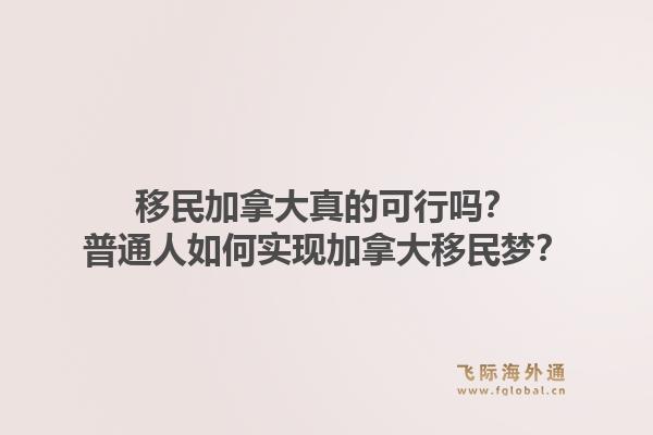 移民加拿大真的可行嗎？普通人如何實(shí)現(xiàn)加拿大移民夢？