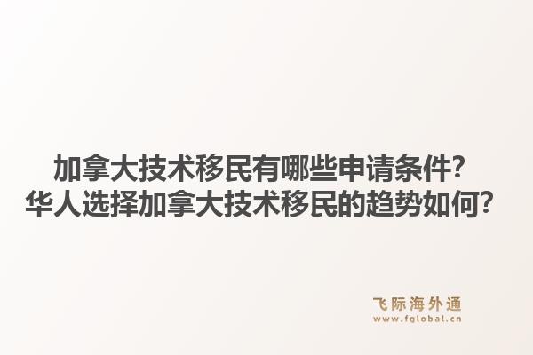 加拿大技術(shù)移民有哪些申請條件？華人選擇加拿大技術(shù)移民的趨勢如何？