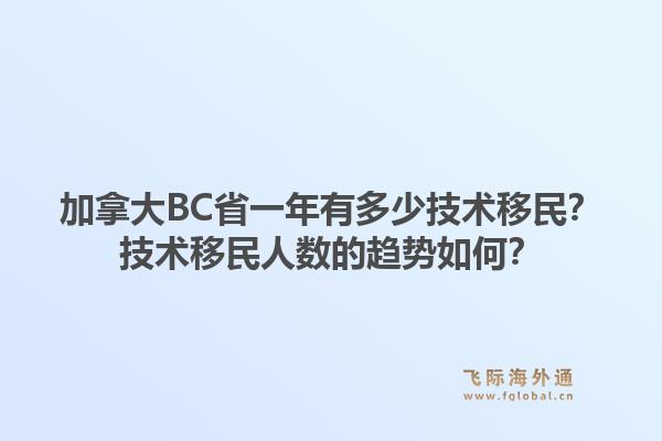 加拿大BC省一年有多少技術(shù)移民？技術(shù)移民人數(shù)的趨勢如何？