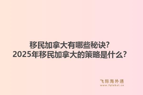 移民加拿大有哪些秘訣？2025年移民加拿大的策略是什么？