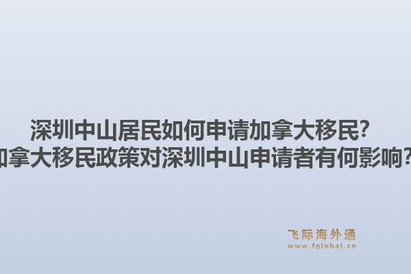 深圳中山居民如何申請加拿大移民？加拿大移民政策對深圳中山申請者有何影響？
