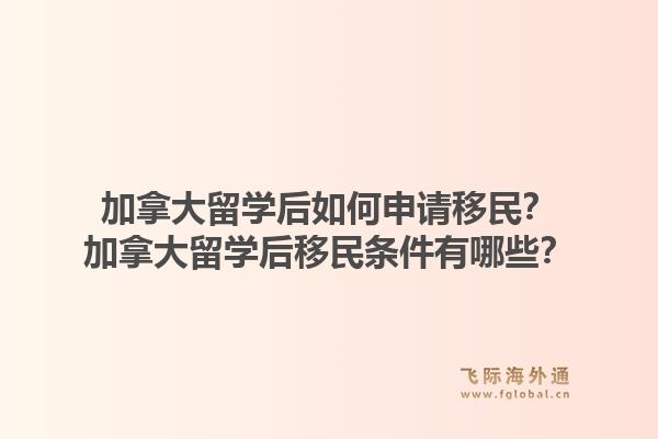 加拿大留學后如何申請移民？加拿大留學后移民條件有哪些？