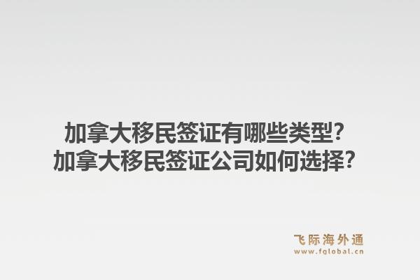加拿大移民簽證有哪些類型？加拿大移民簽證公司如何選擇？
