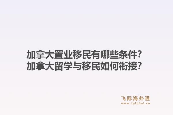 加拿大置業(yè)移民有哪些條件？加拿大留學(xué)與移民如何銜接？