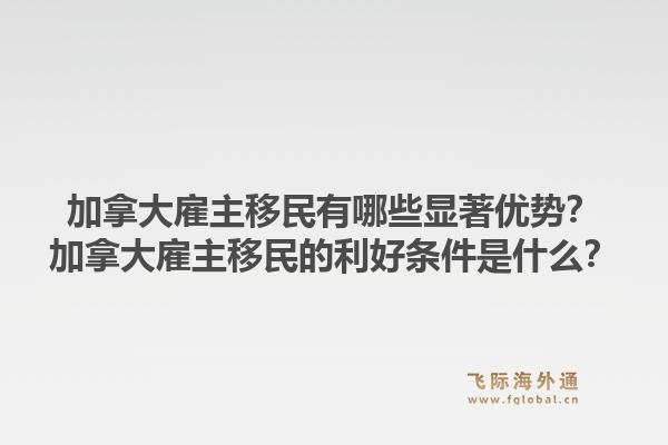 加拿大雇主移民有哪些顯著優(yōu)勢？加拿大雇主移民的利好條件是什么？