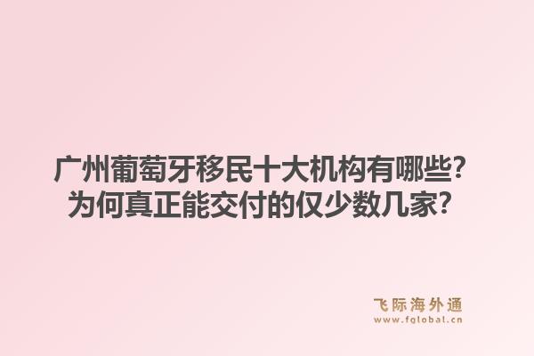 廣州葡萄牙移民十大機(jī)構(gòu)有哪些？為何真正能交付的僅少數(shù)幾家？1.jpg