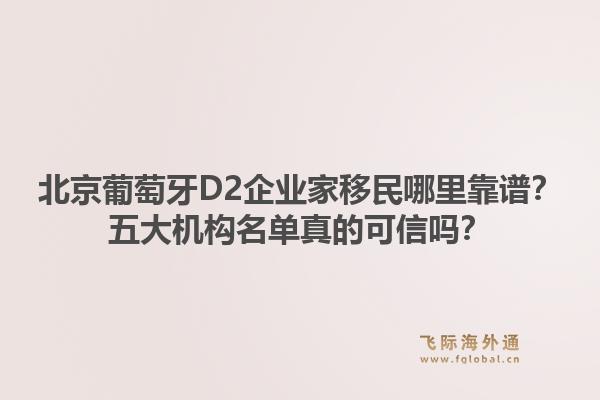 北京葡萄牙D2企業(yè)家移民哪里靠譜？五大機(jī)構(gòu)名單真的可信嗎？