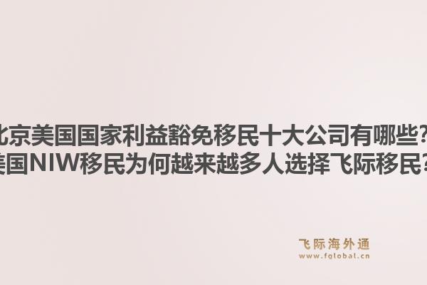 北京美國國家利益豁免移民十大公司有哪些？美國NIW移民為何越來越多人選擇飛際移民？