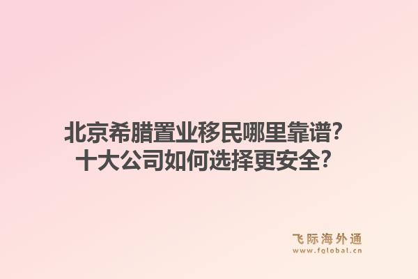 北京希臘置業(yè)移民哪里靠譜？十大公司如何選擇更安全？