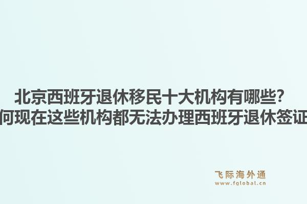 北京西班牙退休移民十大機構(gòu)有哪些？為何現(xiàn)在這些機構(gòu)都無法辦理西班牙退休簽證？