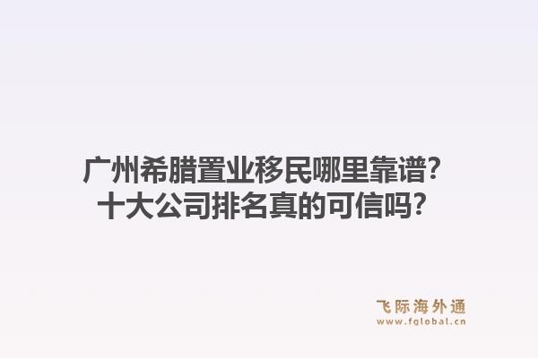 廣州希臘置業(yè)移民哪里靠譜？十大公司排名真的可信嗎？