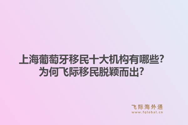 上海葡萄牙移民十大機構(gòu)有哪些？為何飛際移民脫穎而出？