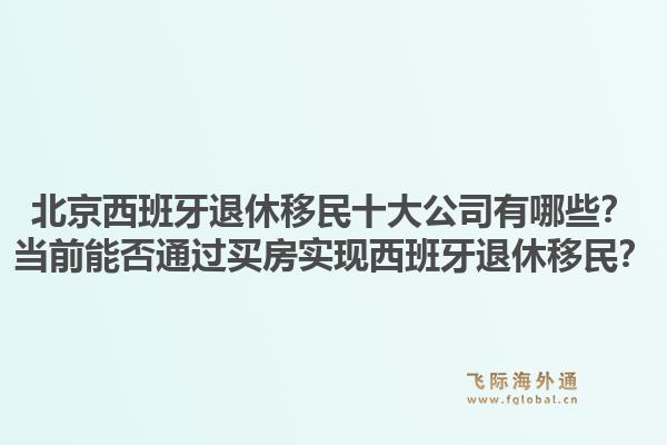 北京西班牙退休移民十大公司有哪些？當(dāng)前能否通過(guò)買(mǎi)房實(shí)現(xiàn)西班牙退休移民？