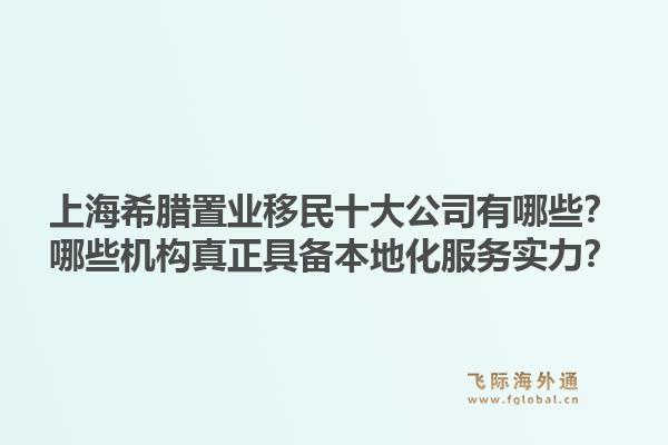 上海希臘置業(yè)移民十大公司有哪些？哪些機構(gòu)真正具備本地化服務實力？