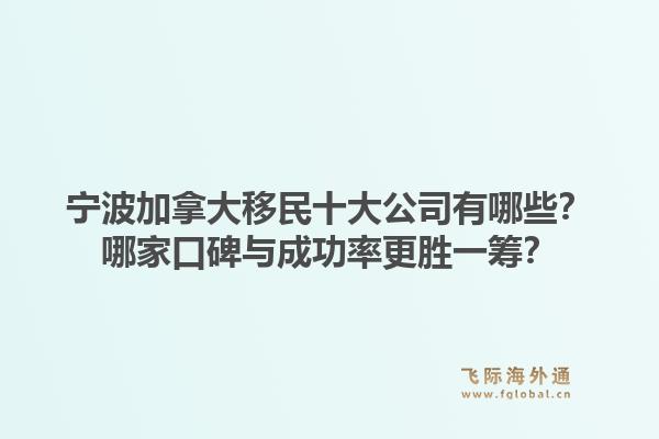寧波加拿大移民十大公司有哪些？哪家口碑與成功率更勝一籌？