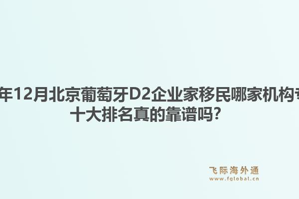2025年12月北京葡萄牙D2企業(yè)家移民哪家機構(gòu)專業(yè)？十大排名真的靠譜嗎？1.jpg