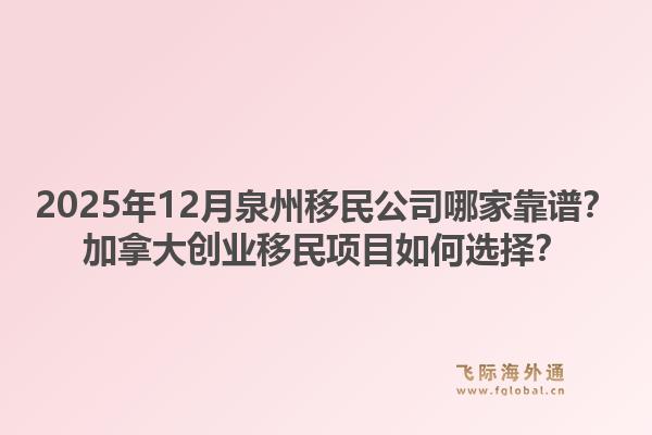 2025年12月泉州移民公司哪家靠譜？加拿大創(chuàng)業(yè)移民項(xiàng)目如何選擇？1.jpg