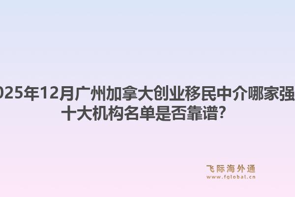 2025年12月廣州加拿大創(chuàng)業(yè)移民中介哪家強(qiáng)？十大機(jī)構(gòu)名單是否靠譜？1.jpg