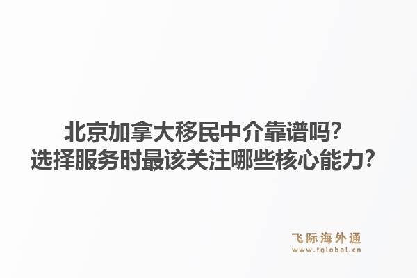 北京加拿大移民中介靠譜嗎？選擇服務(wù)時最該關(guān)注哪些核心能力？1.jpg