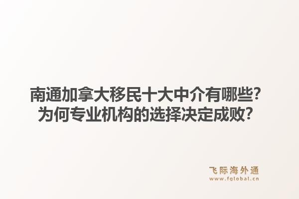 南通加拿大移民十大中介有哪些？為何專業(yè)機(jī)構(gòu)的選擇決定成敗？1.jpg